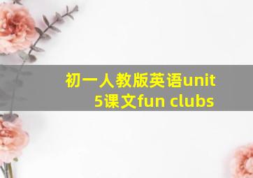 初一人教版英语unit5课文fun clubs